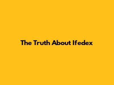 The Truth About Ifedex