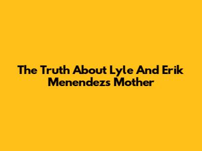 The Truth About Lyle And Erik Menendez's Mother