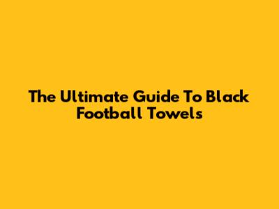 The Ultimate Guide To Black Football Towels
