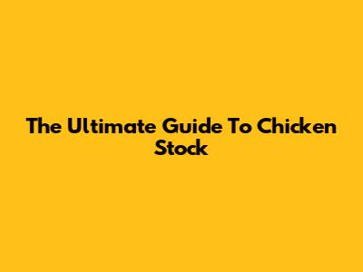 The Ultimate Guide To Chicken Stock