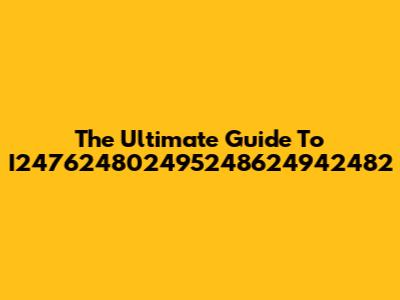 The Ultimate Guide To I247624802495248624942482