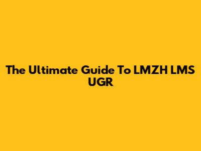The Ultimate Guide To LMZH LMS UGR