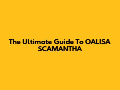 The Ultimate Guide To OALISA SCAMANTHA