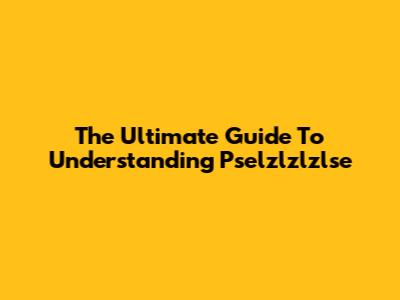 The Ultimate Guide To Understanding Pselzlzlzlse