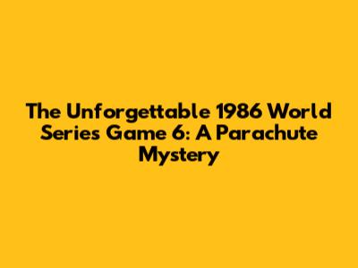 The Unforgettable 1986 World Series Game 6: A Parachute Mystery