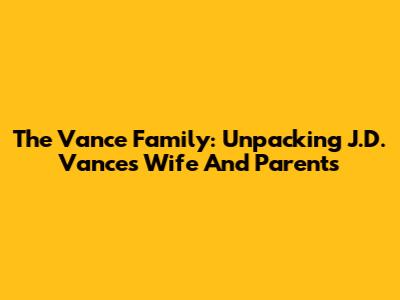 The Vance Family: Unpacking J.D. Vance's Wife And Parents