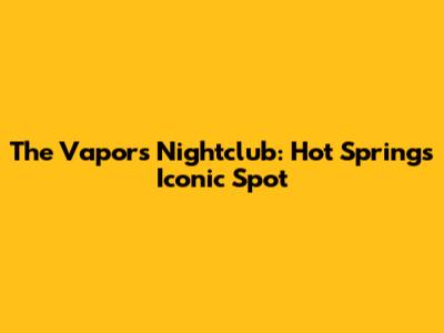 The Vapors Nightclub: Hot Springs' Iconic Spot