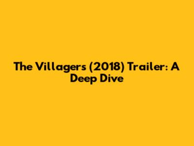 The Villagers (2018) Trailer: A Deep Dive