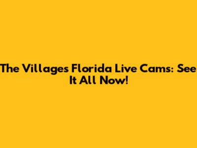 The Villages Florida Live Cams: See It All Now!