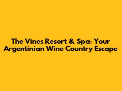 The Vines Resort & Spa: Your Argentinian Wine Country Escape
