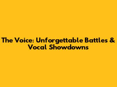 The Voice: Unforgettable Battles & Vocal Showdowns