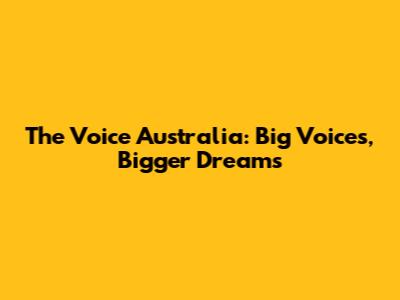 The Voice Australia: Big Voices, Bigger Dreams