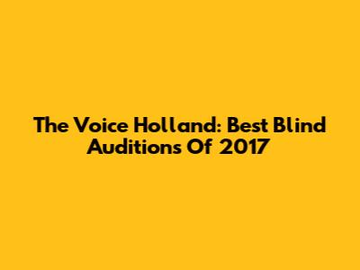 The Voice Holland: Best Blind Auditions Of 2017