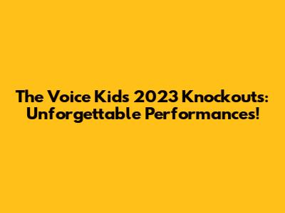 The Voice Kids 2023 Knockouts: Unforgettable Performances!