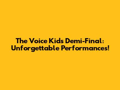 The Voice Kids Demi-Final: Unforgettable Performances!