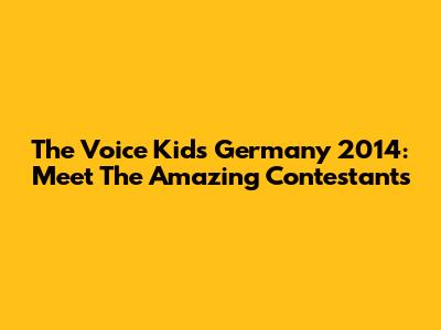 The Voice Kids Germany 2014: Meet The Amazing Contestants