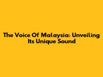 The Voice Of Malaysia: Unveiling Its Unique Sound