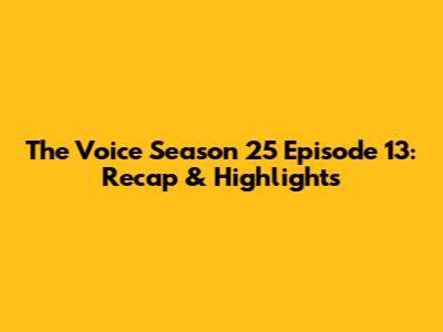 The Voice Season 25 Episode 13: Recap & Highlights