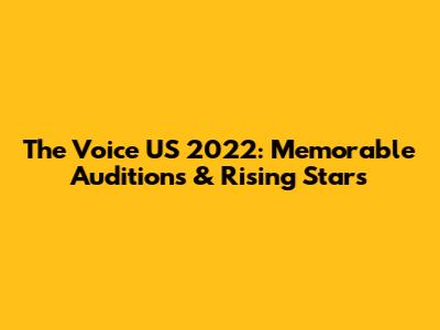 The Voice US 2022: Memorable Auditions & Rising Stars