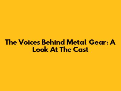 The Voices Behind Metal Gear: A Look At The Cast