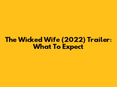 The Wicked Wife (2022) Trailer: What To Expect