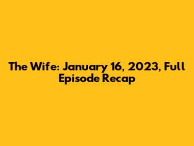 The Wife: January 16, 2023, Full Episode Recap