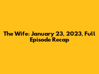 The Wife: January 23, 2023, Full Episode Recap
