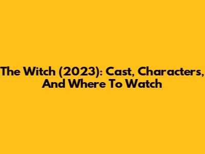 The Witch (2023): Cast, Characters, And Where To Watch