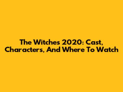 The Witches 2020: Cast, Characters, And Where To Watch