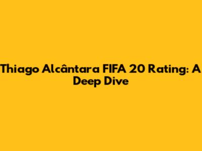 Thiago Alcântara FIFA 20 Rating: A Deep Dive