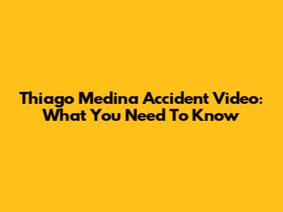 Thiago Medina Accident Video: What You Need To Know