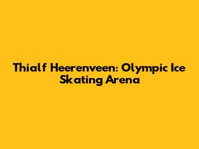 Thialf Heerenveen: Olympic Ice Skating Arena