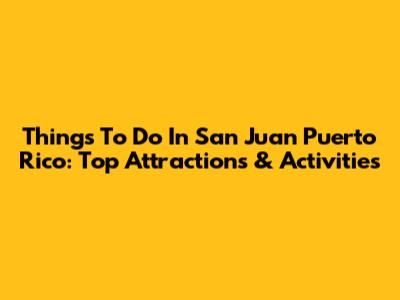 Things To Do In San Juan Puerto Rico: Top Attractions & Activities
