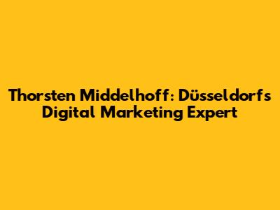 Thorsten Middelhoff: Düsseldorf's Digital Marketing Expert