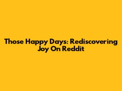 Those Happy Days: Rediscovering Joy On Reddit