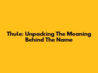 Thule: Unpacking The Meaning Behind The Name