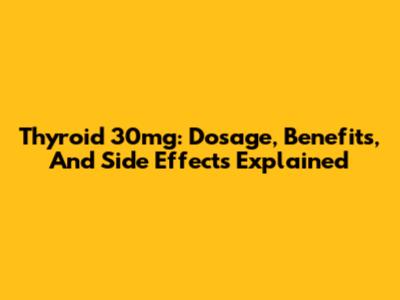 Thyroid 30mg: Dosage, Benefits, And Side Effects Explained
