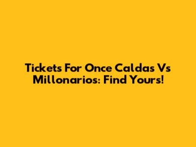 Tickets For Once Caldas Vs Millonarios: Find Yours!