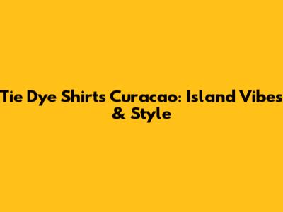 Tie Dye Shirts Curacao: Island Vibes & Style