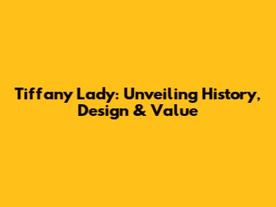Tiffany Lady: Unveiling History, Design & Value
