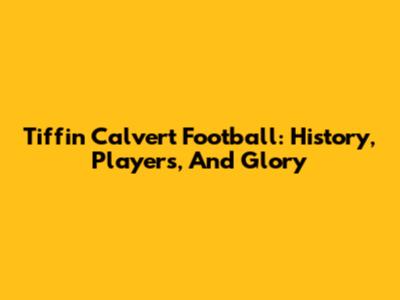 Tiffin Calvert Football: History, Players, And Glory
