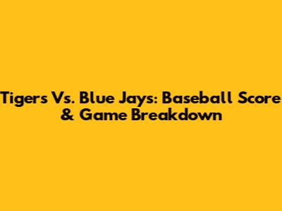 Tigers Vs. Blue Jays: Baseball Score & Game Breakdown