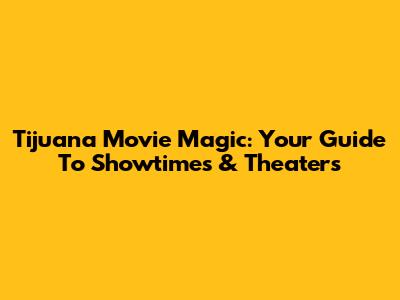 Tijuana Movie Magic: Your Guide To Showtimes & Theaters