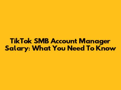 TikTok SMB Account Manager Salary: What You Need To Know