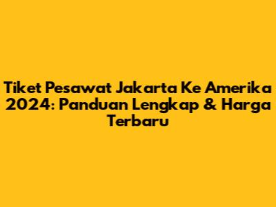 Tiket Pesawat Jakarta Ke Amerika 2024: Panduan Lengkap & Harga Terbaru
