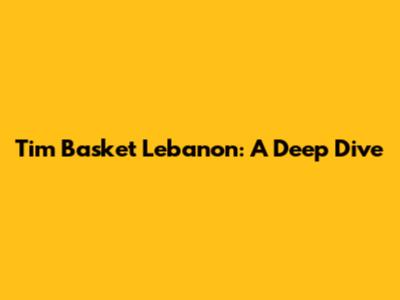 Tim Basket Lebanon: A Deep Dive
