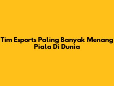 Tim Esports Paling Banyak Menang Piala Di Dunia