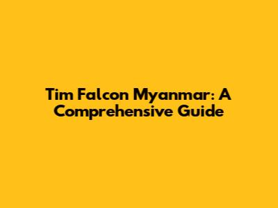 Tim Falcon Myanmar: A Comprehensive Guide