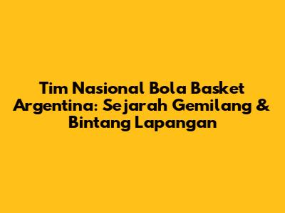 Tim Nasional Bola Basket Argentina: Sejarah Gemilang & Bintang Lapangan