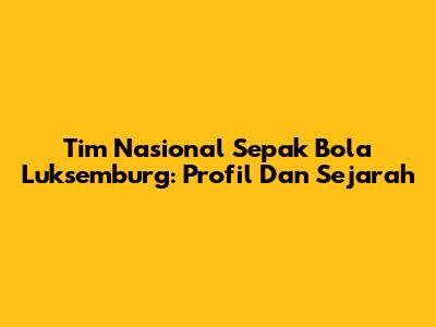 Tim Nasional Sepak Bola Luksemburg: Profil Dan Sejarah